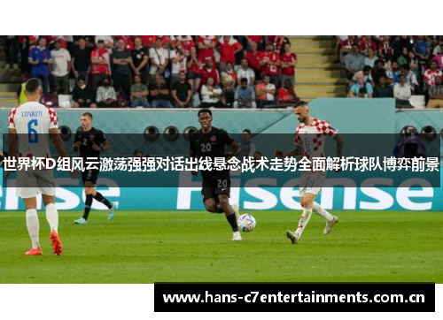 世界杯D组风云激荡强强对话出线悬念战术走势全面解析球队博弈前景 世界杯D组风云激荡强强对话出线悬念战术走势全面解析球队博弈前景