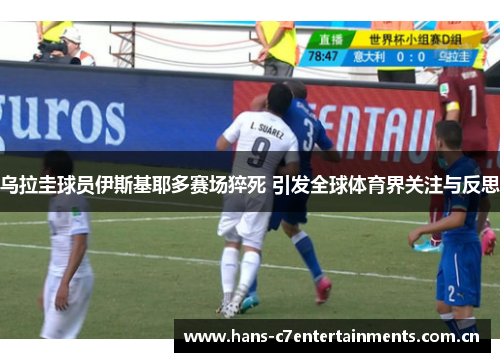 乌拉圭球员伊斯基耶多赛场猝死 引发全球体育界关注与反思