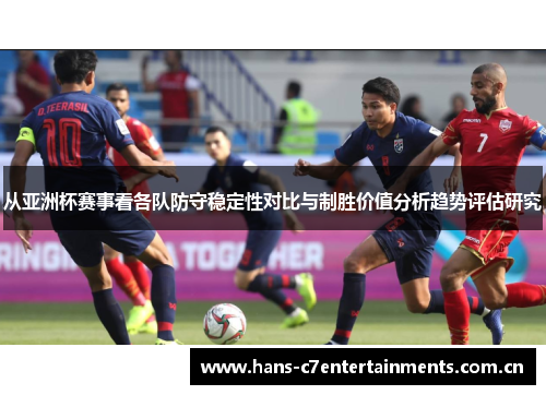 从亚洲杯赛事看各队防守稳定性对比与制胜价值分析趋势评估研究