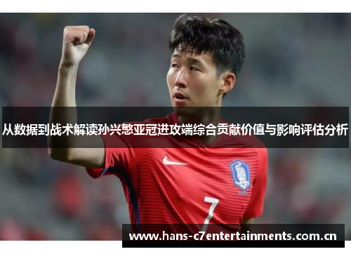 从数据到战术解读孙兴慜亚冠进攻端综合贡献价值与影响评估分析