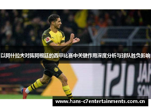 以阿什拉夫对阵阿根廷的西甲比赛中关键作用深度分析与球队胜负影响 以阿什拉夫对阵阿根廷的西甲比赛中关键作用深度分析与球队胜负影响