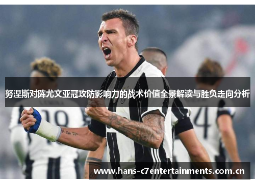 努涅斯对阵尤文亚冠攻防影响力的战术价值全景解读与胜负走向分析