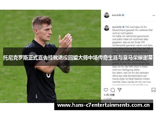 托尼克罗斯正式宣告挂靴退役回望大师中场传奇生涯与皇马荣耀谢幕 托尼克罗斯正式宣告挂靴退役回望大师中场传奇生涯与皇马荣耀谢幕