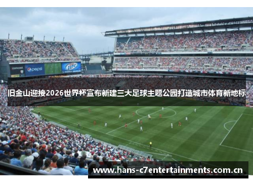 旧金山迎接2026世界杯宣布新建三大足球主题公园打造城市体育新地标 旧金山迎接2026世界杯宣布新建三大足球主题公园打造城市体育新地标