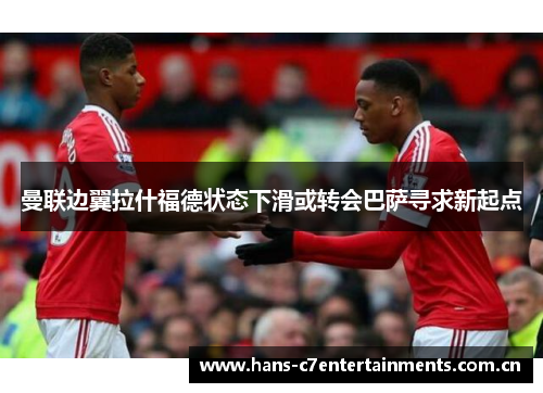 曼联边翼拉什福德状态下滑或转会巴萨寻求新起点