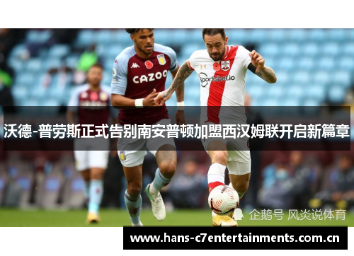 沃德-普劳斯正式告别南安普顿加盟西汉姆联开启新篇章