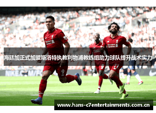 海廷加正式加盟斯洛特执教利物浦教练组助力球队提升战术实力 海廷加正式加盟斯洛特执教利物浦教练组助力球队提升战术实力
